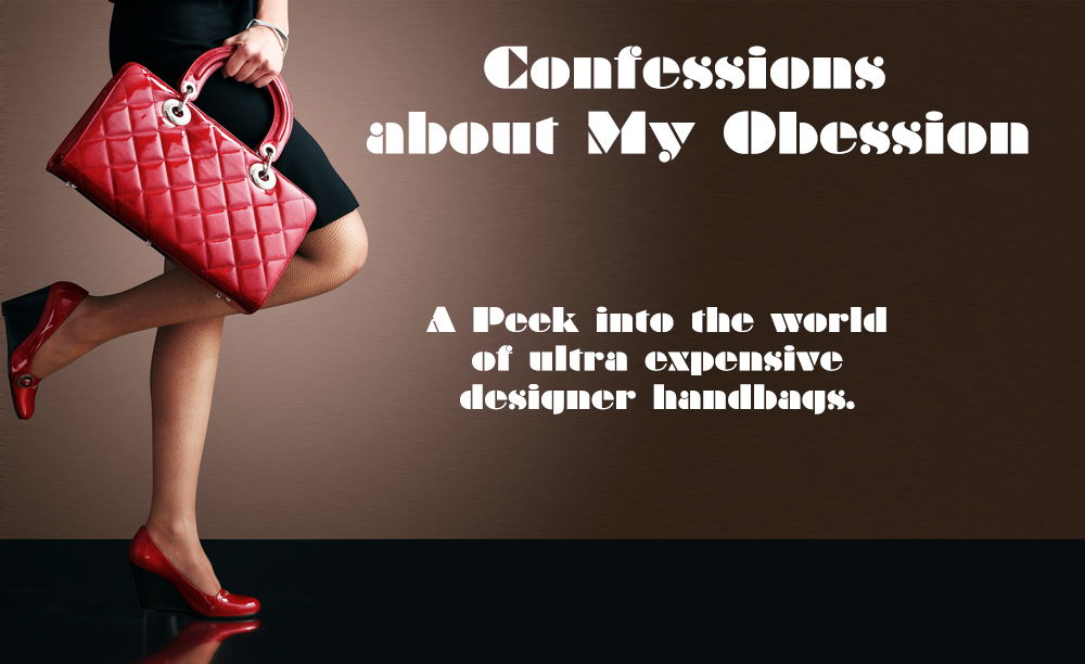 Article:Confessions about My Obession., A Peek into the world of ultra expensive designer handbags.